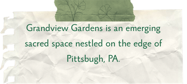 Grandview Gardens is an emerging sacred space nestled on the edge of Pittsburgh, PA.